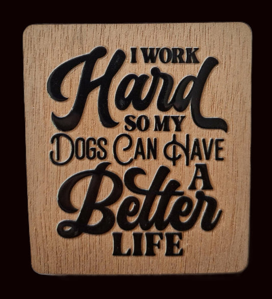 Fridge Magnet - I Work Hard So My Dogs Can Have A Better Life